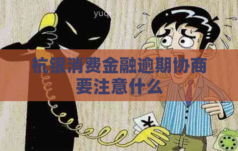 杭银消费金融逾期协商要注意什么