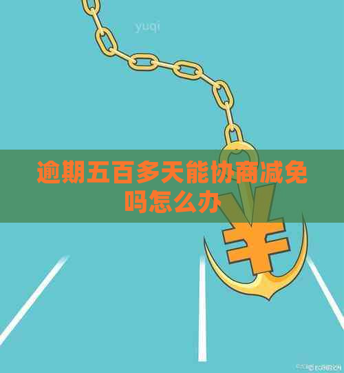 逾期五百多天能协商减免吗怎么办