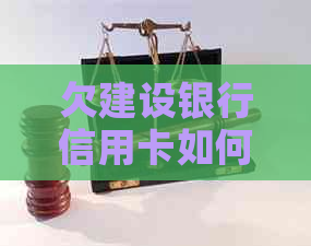 欠建设银行信用卡如何协商还款方式