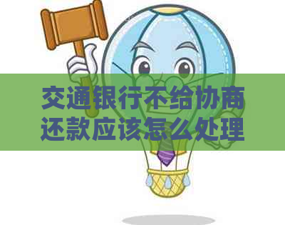 交通银行不给协商还款应该怎么处理