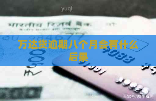 万达贷逾期八个月会有什么后果
