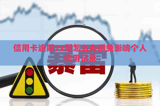 信用卡逾期72期怎么办避免影响个人信用记录