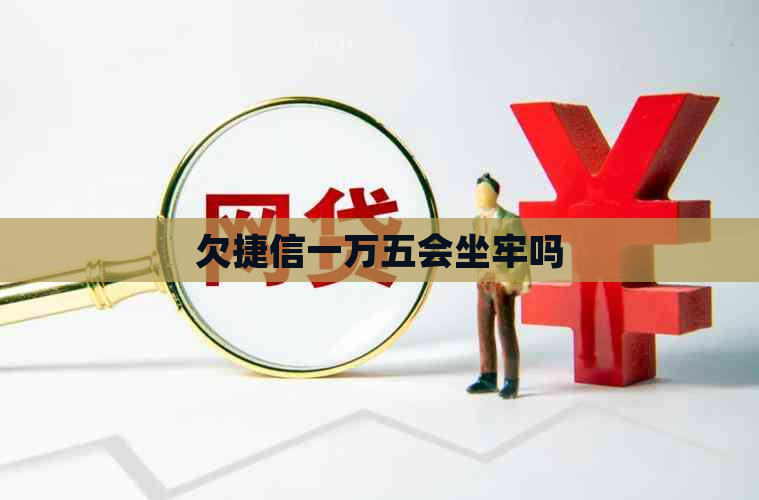 欠捷信一万五会坐牢吗