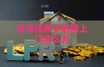 百信信用卡逾期上门怎么办