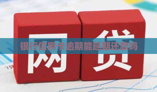 银行信用卡逾期能延期还款吗