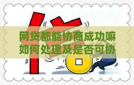 网贷都能协商成功嘛如何处理及是否可协商还款
