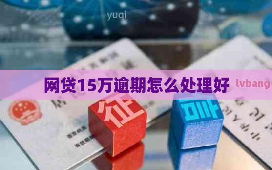 网贷15万逾期怎么处理好