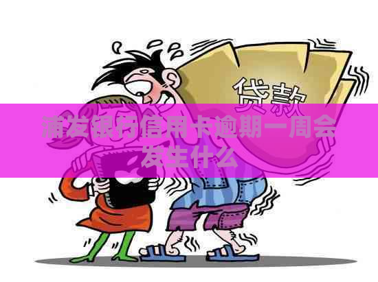浦发银行信用卡逾期一周会发生什么