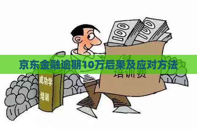 京东金融逾期10万后果及应对方法
