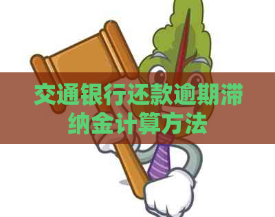 交通银行还款逾期滞纳金计算方法