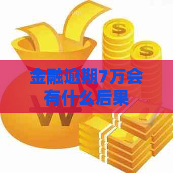 金融逾期7万会有什么后果