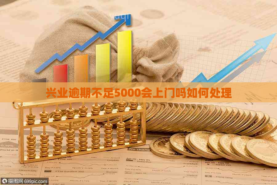 兴业逾期不足5000会上门吗如何处理