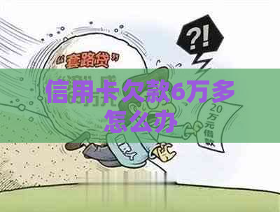 信用卡欠款6万多怎么办