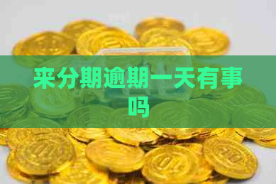 来分期逾期一天有事吗