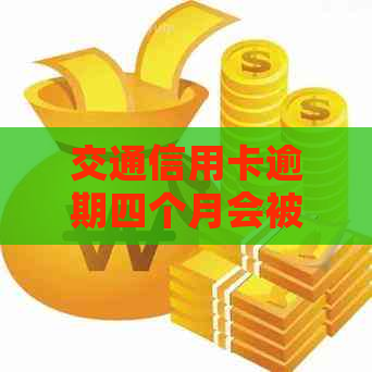 交通信用卡逾期四个月会被立案吗
