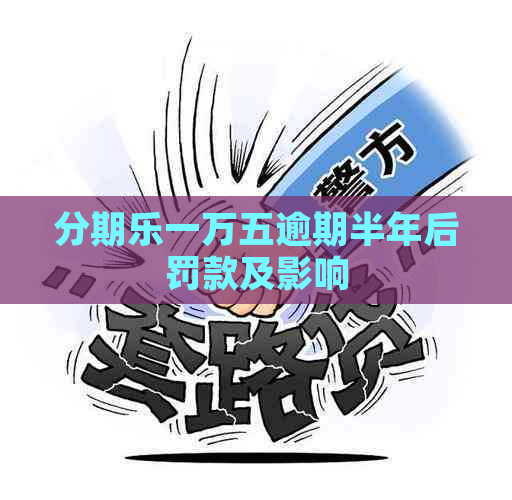 一万五逾期半年后罚款及影响