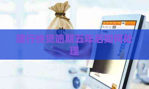 建行快贷逾期五年后如何处理