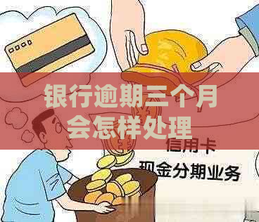 银行逾期三个月会怎样处理