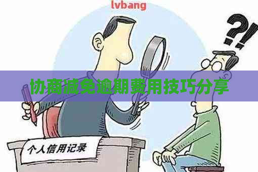 协商减免逾期费用技巧分享