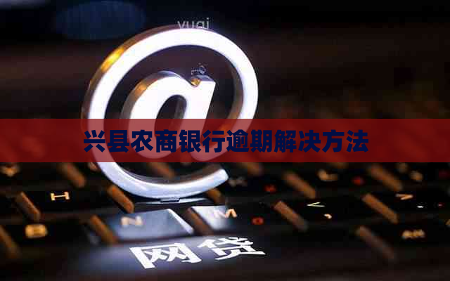 兴县农商银行逾期解决方法