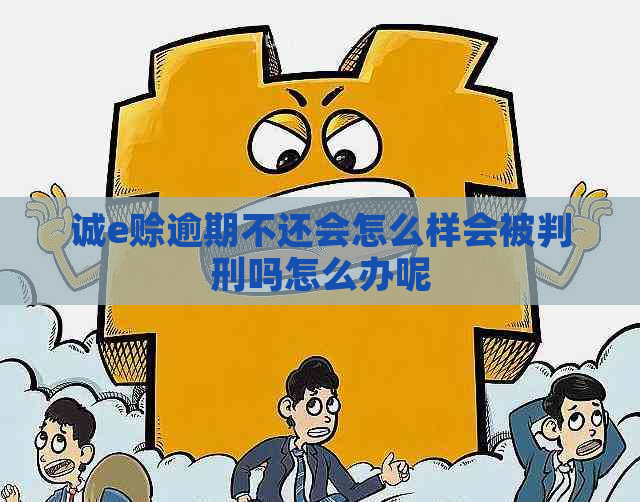 诚e赊逾期不还会怎么样会被判刑吗怎么办呢