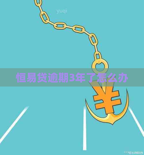 恒易贷逾期3年了怎么办