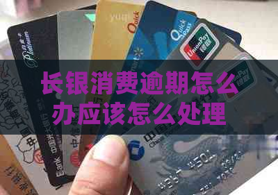 长银消费逾期怎么办应该怎么处理