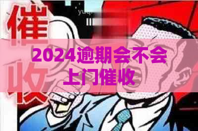 2024逾期会不会上门