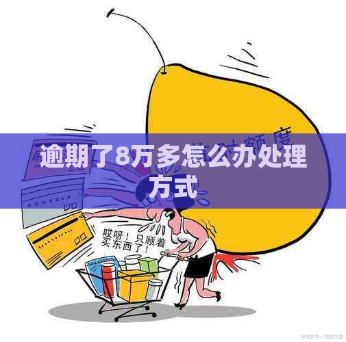 逾期了8万多怎么办处理方式