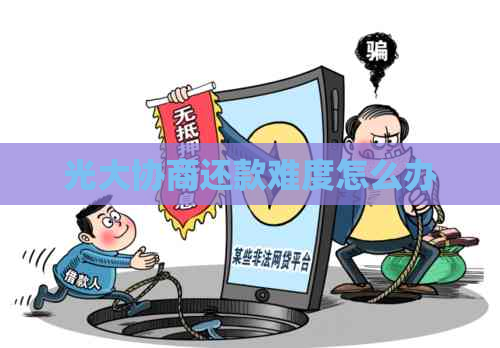 光大协商还款难度怎么办