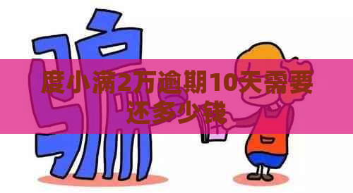 度小满2万逾期10天需要还多少钱