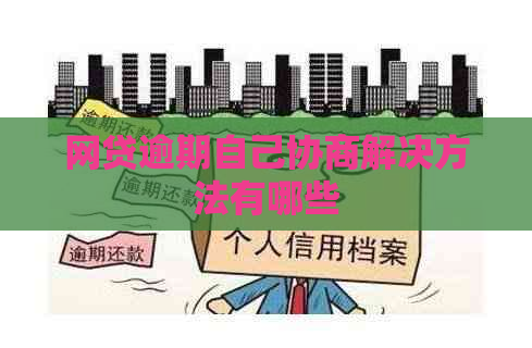 网贷逾期自己协商解决方法有哪些