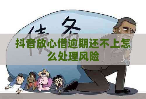 抖音放心借逾期还不上怎么处理风险