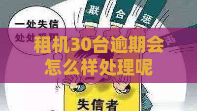 租机30台逾期会怎么样处理呢