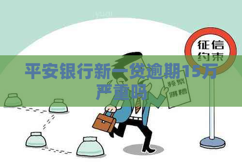 平安银行新一贷逾期15万严重吗