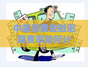 中邮消费金融逾期费率如何计算