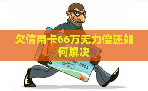 欠信用卡66万无力偿还如何解决