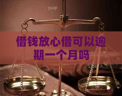 借钱放心借可以逾期一个月吗