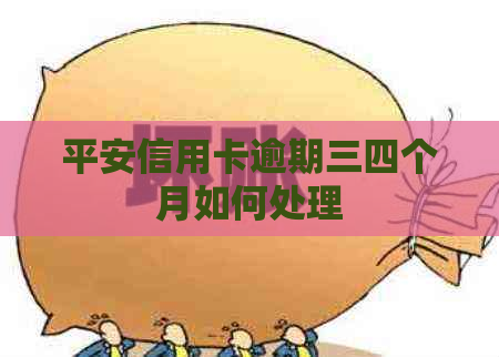 平安信用卡逾期三四个月如何处理
