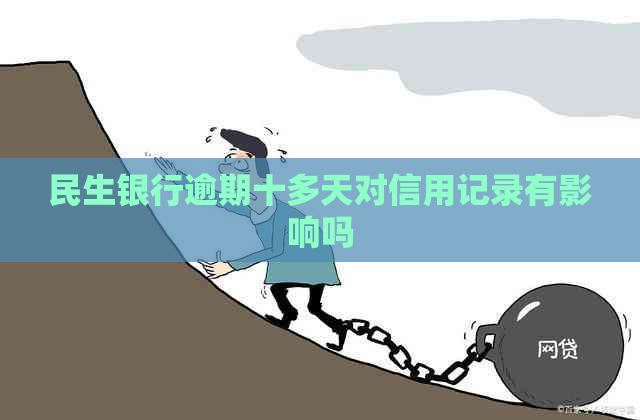民生银行逾期十多天对信用记录有影响吗