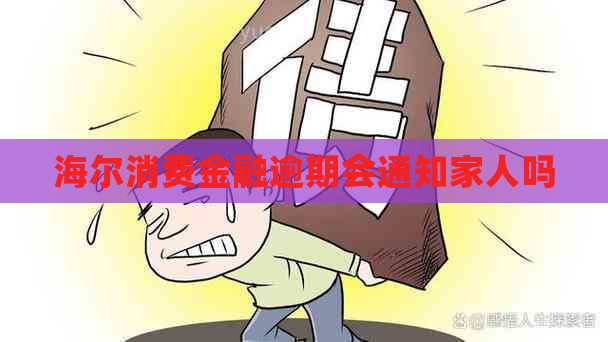 海尔消费金融逾期会通知家人吗