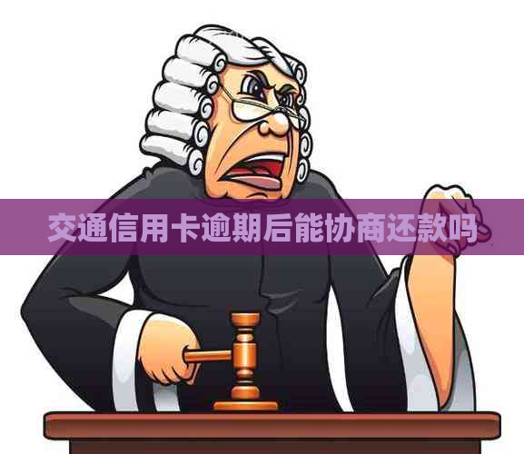 交通信用卡逾期后能协商还款吗