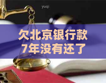 欠北京银行款7年没有还了怎么办处理方式