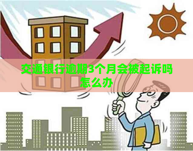 交通银行逾期3个月会被起诉吗怎么办