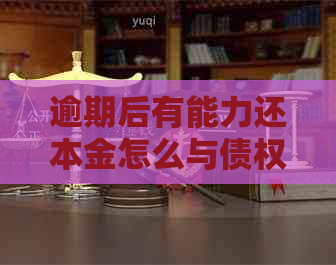 逾期后有能力还本金怎么与债权人协商还款