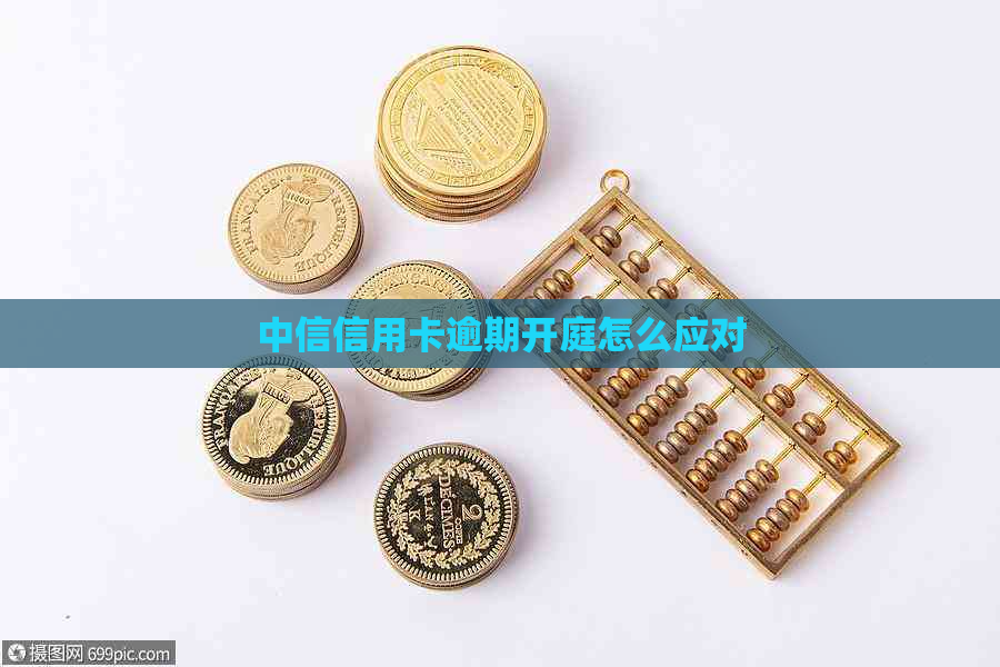 中信信用卡逾期开庭怎么应对