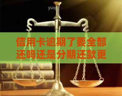 信用卡逾期了要全部还吗还是分期还款更好