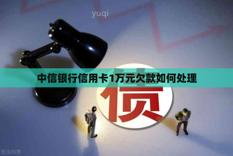 中信银行信用卡1万元欠款如何处理