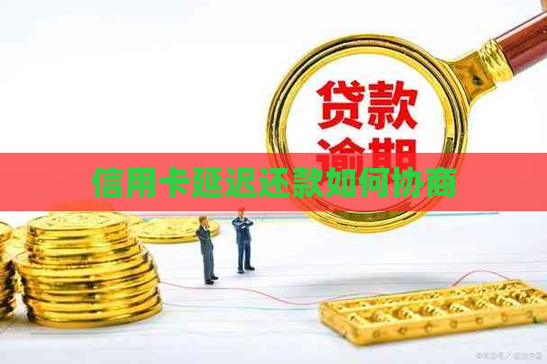 信用卡延迟还款如何协商