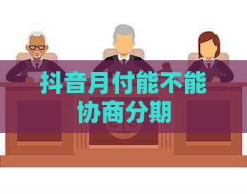 抖音月付能不能协商分期